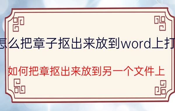 怎么把章子抠出来放到word上打印 如何把章抠出来放到另一个文件上？